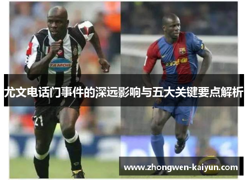 尤文电话门事件的深远影响与五大关键要点解析