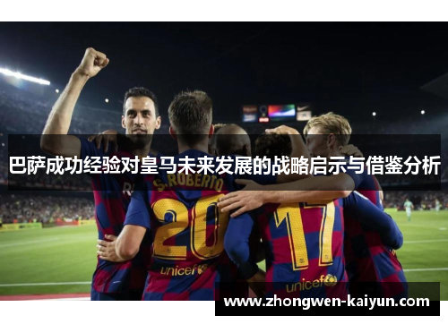 巴萨成功经验对皇马未来发展的战略启示与借鉴分析