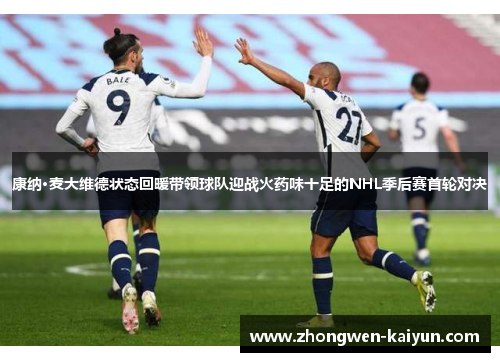康纳·麦大维德状态回暖带领球队迎战火药味十足的NHL季后赛首轮对决