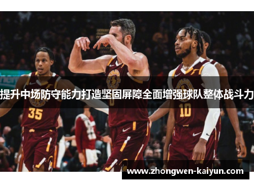 提升中场防守能力打造坚固屏障全面增强球队整体战斗力