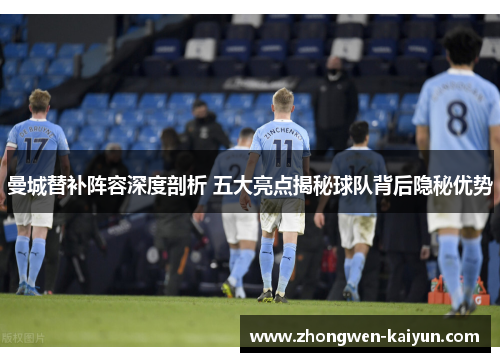 曼城替补阵容深度剖析 五大亮点揭秘球队背后隐秘优势