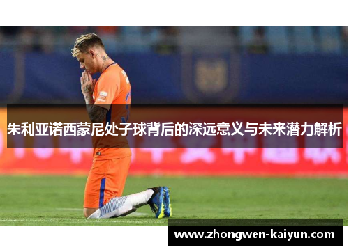 朱利亚诺西蒙尼处子球背后的深远意义与未来潜力解析