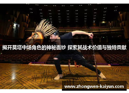 揭开莫塔中场角色的神秘面纱 探索其战术价值与独特贡献