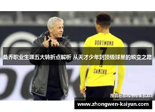 桑乔职业生涯五大转折点解析 从天才少年到顶级球星的蜕变之路