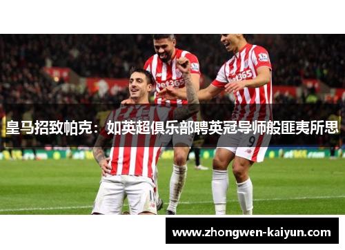 皇马招致帕克：如英超俱乐部聘英冠导师般匪夷所思