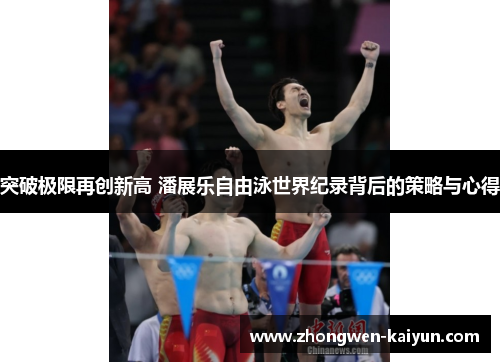 突破极限再创新高 潘展乐自由泳世界纪录背后的策略与心得