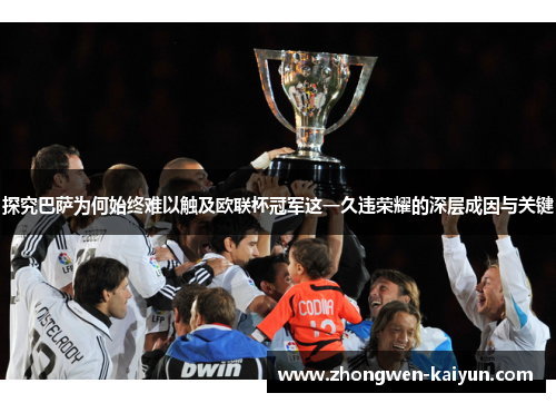探究巴萨为何始终难以触及欧联杯冠军这一久违荣耀的深层成因与关键