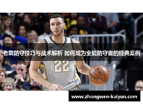 老詹防守技巧与战术解析 如何成为全能防守者的经典案例