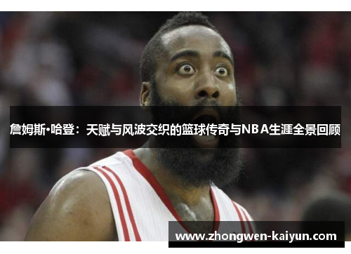 詹姆斯·哈登：天赋与风波交织的篮球传奇与NBA生涯全景回顾