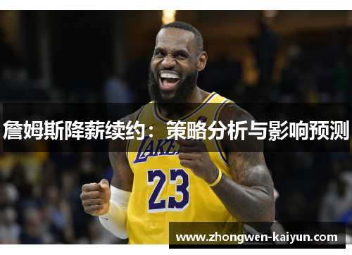 詹姆斯降薪续约：策略分析与影响预测