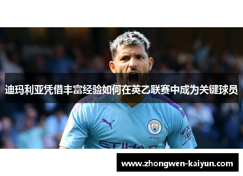 迪玛利亚凭借丰富经验如何在英乙联赛中成为关键球员