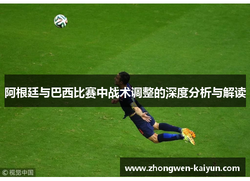 阿根廷与巴西比赛中战术调整的深度分析与解读