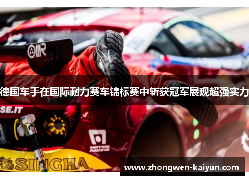 德国车手在国际耐力赛车锦标赛中斩获冠军展现超强实力 德国车手在国际耐力赛车锦标赛中斩获冠军展现超强实力
