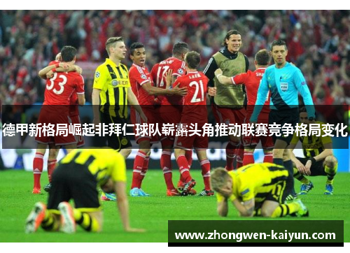德甲新格局崛起非拜仁球队崭露头角推动联赛竞争格局变化