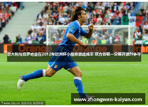 意大利与克罗地亚在2012年欧洲杯小组赛激战成平 双方各取一分展开激烈争夺 意大利与克罗地亚在2012年欧洲杯小组赛激战成平 双方各取一分展开激烈争夺