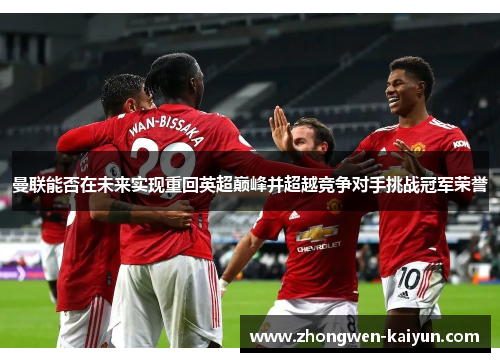 曼联能否在未来实现重回英超巅峰并超越竞争对手挑战冠军荣誉