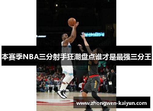 本赛季NBA三分射手狂潮盘点谁才是最强三分王