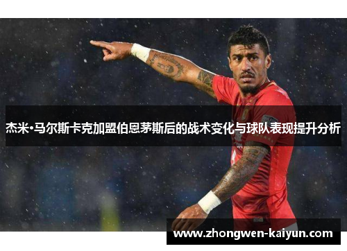 杰米·马尔斯卡克加盟伯恩茅斯后的战术变化与球队表现提升分析