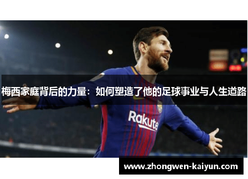 梅西家庭背后的力量：如何塑造了他的足球事业与人生道路