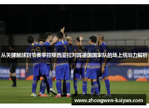 从关键触球到节奏掌控穆西亚拉对阵德国国家队的场上统治力解析