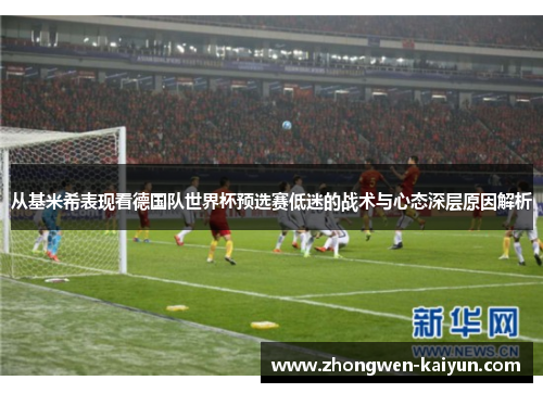 从基米希表现看德国队世界杯预选赛低迷的战术与心态深层原因解析