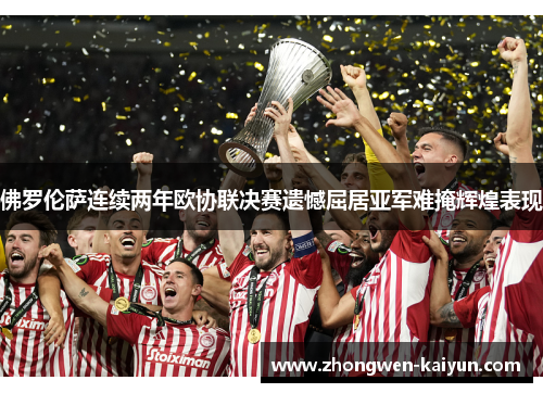 佛罗伦萨连续两年欧协联决赛遗憾屈居亚军难掩辉煌表现 佛罗伦萨连续两年欧协联决赛遗憾屈居亚军难掩辉煌表现