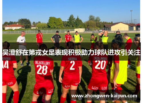 吴澄舒在第戎女足表现积极助力球队进攻引关注 吴澄舒在第戎女足表现积极助力球队进攻引关注