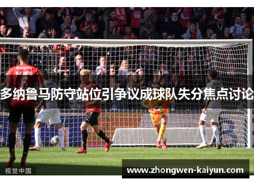 多纳鲁马防守站位引争议成球队失分焦点讨论