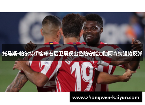 托马斯·帕尔特伊客串右后卫展现出色防守能力助阿森纳强势反弹