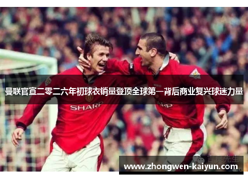 曼联官宣二零二六年初球衣销量登顶全球第一背后商业复兴球迷力量