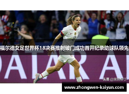 福尔德女足世界杯18决赛推射破门成功首开纪录助球队领先
