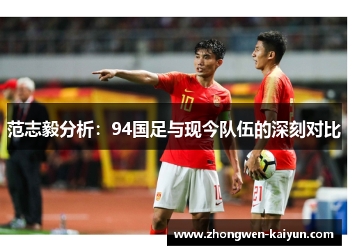 范志毅分析：94国足与现今队伍的深刻对比