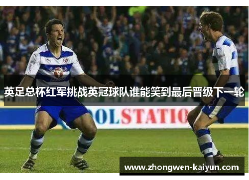 英足总杯红军挑战英冠球队谁能笑到最后晋级下一轮