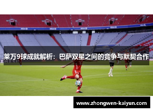 莱万9球成就解析：巴萨双星之间的竞争与默契合作
