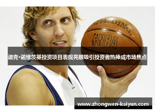 迪克·诺维茨基投资项目表现亮眼吸引投资者热捧成市场焦点