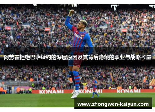 阿劳霍拒绝巴萨续约的深层原因及其背后隐藏的职业与战略考量
