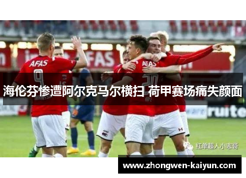 海伦芬惨遭阿尔克马尔横扫 荷甲赛场痛失颜面